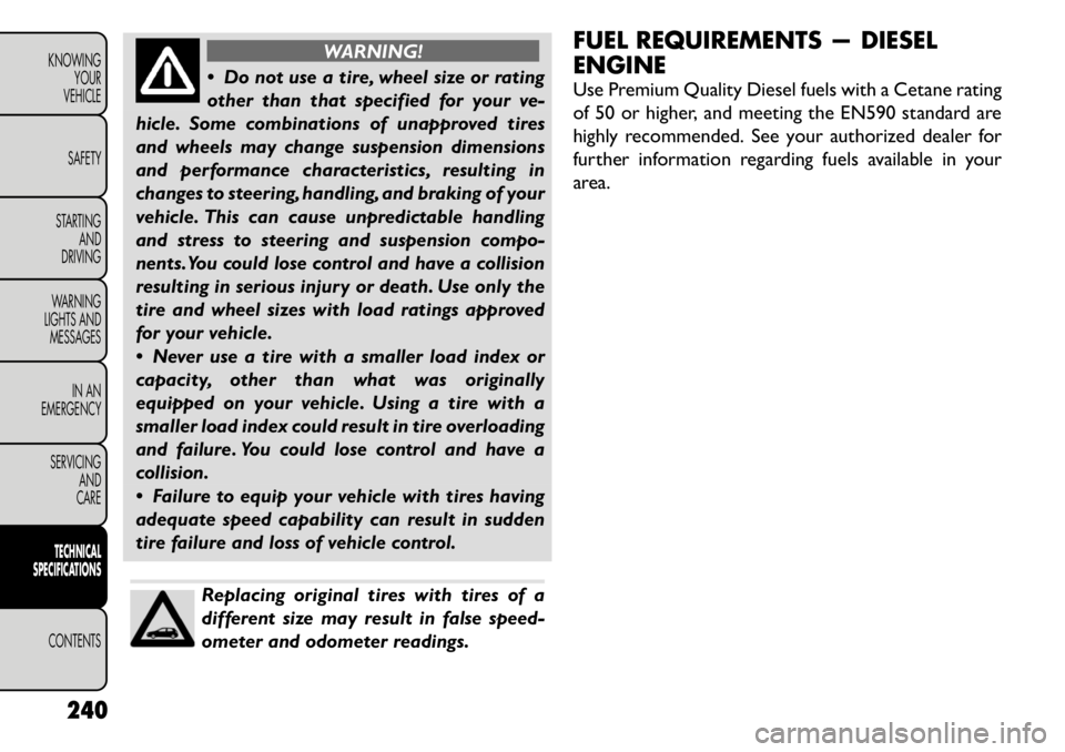 FIAT FREEMONT 2011 Owner handbook (in English) WARNING!
Do not use a tire, wheel size or rating
other than that specified for your ve-
hicle. Some combinations of unapproved tires
and wheels may change suspension dimensions
and performance char FIAT FREEMONT 2011 Owner handbook (in English) WARNING!
Do not use a tire, wheel size or rating
other than that specified for your ve-
hicle. Some combinations of unapproved tires
and wheels may change suspension dimensions
and performance char