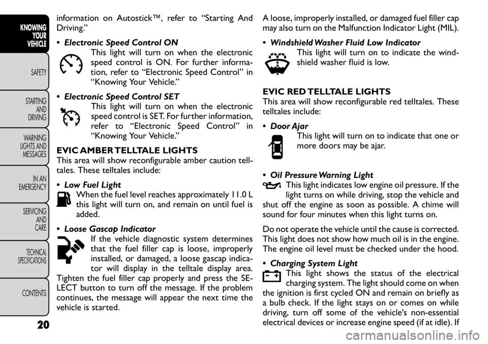 FIAT FREEMONT 2011  Owner handbook (in English) information on Autostick™, refer to “Starting And 
Driving.” 
 Electronic Speed Control ONThis light will turn on when the electronic 
speed control is ON. For further informa-
tion, refer to �