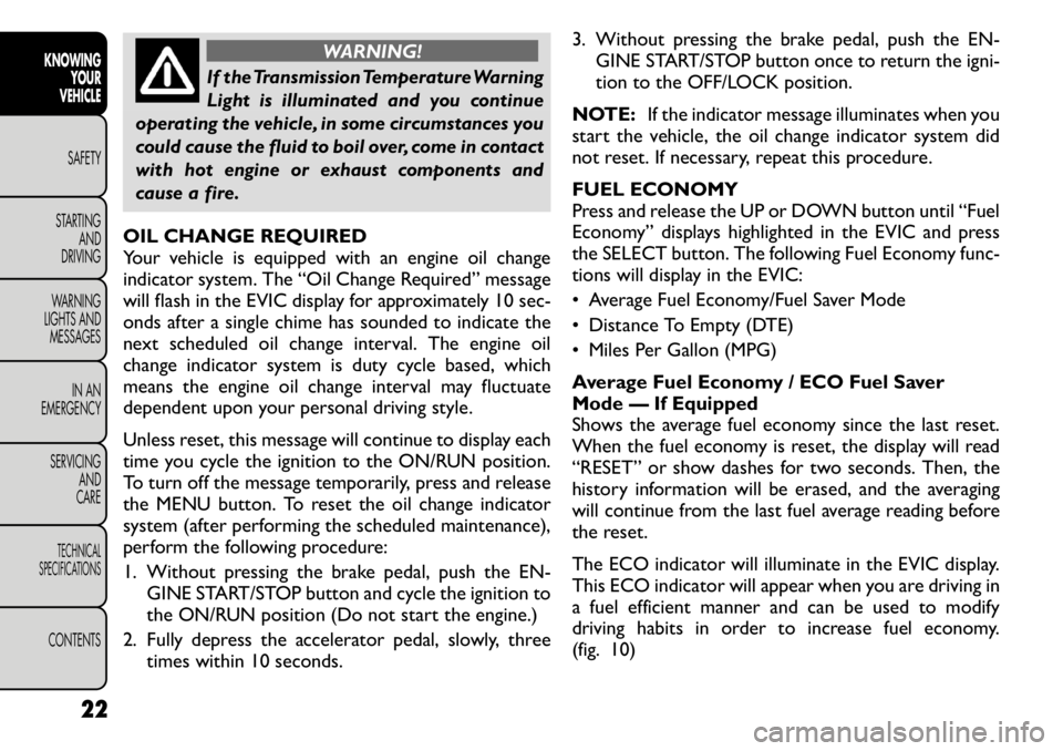 FIAT FREEMONT 2011 Owner handbook (in English) WARNING!
If the Transmission Temperature Warning
Light is illuminated and you continue
operating the vehicle, in some circumstances you
could cause the fluid to boil over, come in contact
with hot en FIAT FREEMONT 2011 Owner handbook (in English) WARNING!
If the Transmission Temperature Warning
Light is illuminated and you continue
operating the vehicle, in some circumstances you
could cause the fluid to boil over, come in contact
with hot en