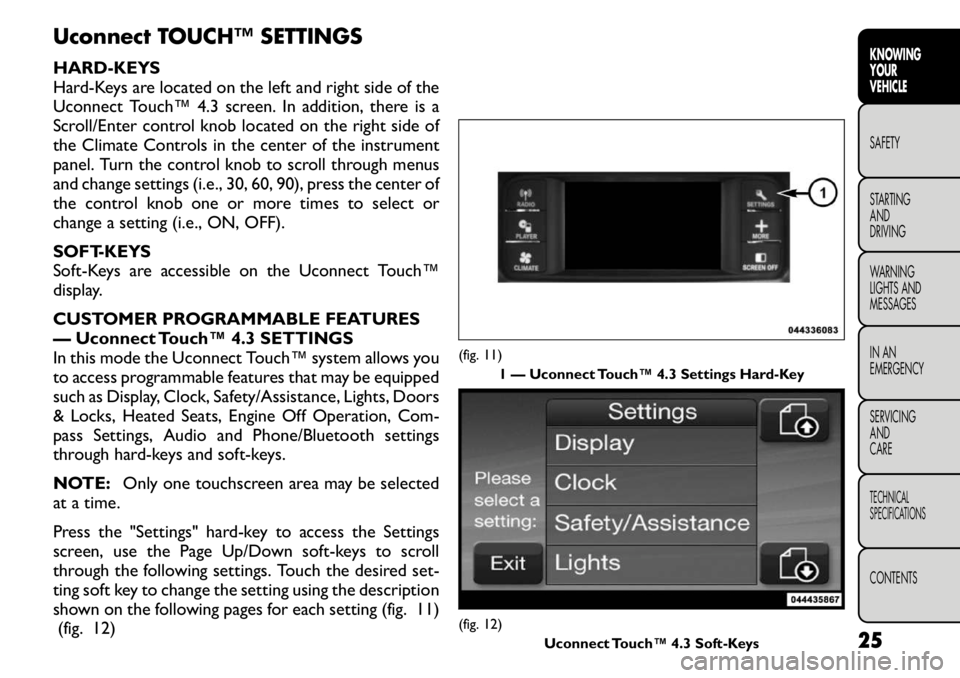 FIAT FREEMONT 2011 Owner handbook (in English) Uconnect TOUCH™ SETTINGS
HARD-KEYS
Hard-Keys are located on the left and right side of the
Uconnect Touch™ 4.3 screen. In addition, there is a
Scroll/Enter control knob located on the right side FIAT FREEMONT 2011 Owner handbook (in English) Uconnect TOUCH™ SETTINGS
HARD-KEYS
Hard-Keys are located on the left and right side of the
Uconnect Touch™ 4.3 screen. In addition, there is a
Scroll/Enter control knob located on the right side