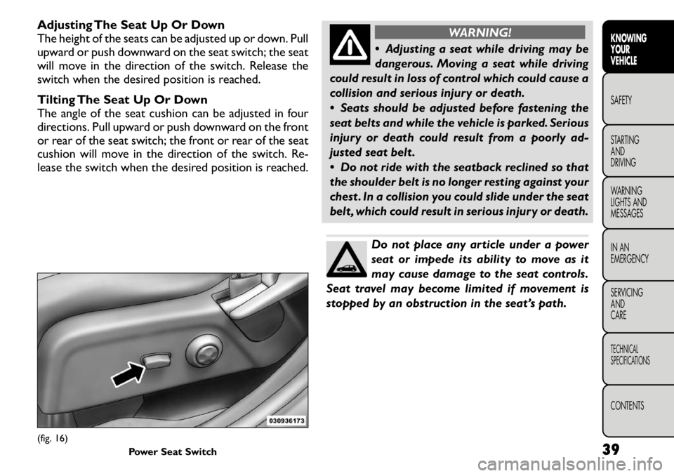 FIAT FREEMONT 2011 Owner handbook (in English) Adjusting The Seat Up Or Down
The height of the seats can be adjusted up or down. Pull
upward or push downward on the seat switch; the seat
will move in the direction of the switch. Release the
switc FIAT FREEMONT 2011 Owner handbook (in English) Adjusting The Seat Up Or Down
The height of the seats can be adjusted up or down. Pull
upward or push downward on the seat switch; the seat
will move in the direction of the switch. Release the
switc