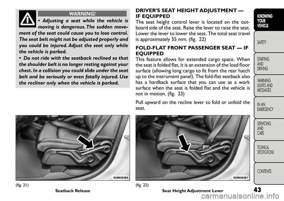 FIAT FREEMONT 2011 Owner handbook (in English) WARNING!
Adjusting a seat while the vehicle is
moving is dangerous. The sudden move-
ment of the seat could cause you to lose control.
The seat belt might not be adjusted properly and
you could be FIAT FREEMONT 2011 Owner handbook (in English) WARNING!
Adjusting a seat while the vehicle is
moving is dangerous. The sudden move-
ment of the seat could cause you to lose control.
The seat belt might not be adjusted properly and
you could be