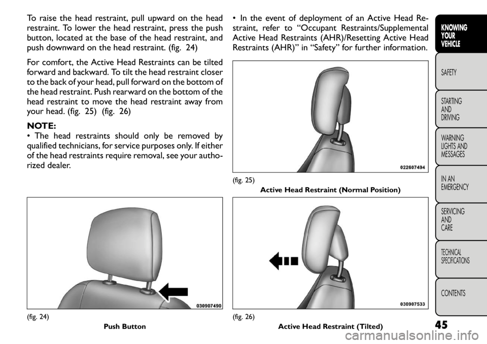 FIAT FREEMONT 2011 Owner handbook (in English) To raise the head restraint, pull upward on the head
restraint. To lower the head restraint, press the push
button, located at the base of the head restraint, and
push downward on the head restraint. FIAT FREEMONT 2011 Owner handbook (in English) To raise the head restraint, pull upward on the head
restraint. To lower the head restraint, press the push
button, located at the base of the head restraint, and
push downward on the head restraint.