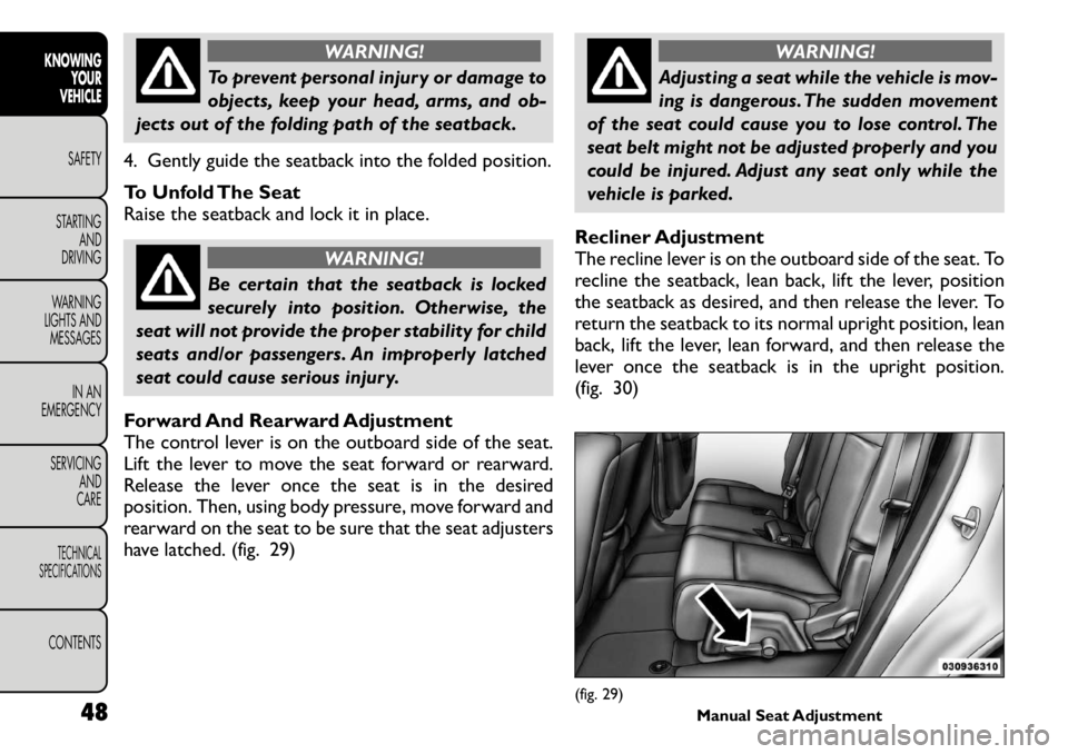 FIAT FREEMONT 2011  Owner handbook (in English) WARNING!
To prevent personal injury or damage to 
objects, keep your head, arms, and ob-
jects out of the folding path of the seatback.
4. Gently guide the seatback into the folded position. 
To Unfol