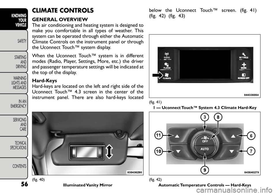 FIAT FREEMONT 2011  Owner handbook (in English) CLIMATE CONTROLS 
GENERAL OVERVIEW 
The air conditioning and heating system is designed to
make you comfortable in all types of weather. This
system can be operated through either the Automatic
Climat