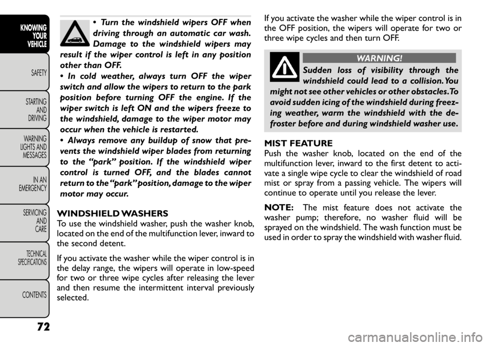 FIAT FREEMONT 2011 Owner handbook (in English) Turn the windshield wipers OFF when
driving through an automatic car wash.
Damage to the windshield wipers may
result if the wiper control is left in any position
other than OFF.
In cold weather FIAT FREEMONT 2011 Owner handbook (in English) Turn the windshield wipers OFF when
driving through an automatic car wash.
Damage to the windshield wipers may
result if the wiper control is left in any position
other than OFF.
In cold weather
