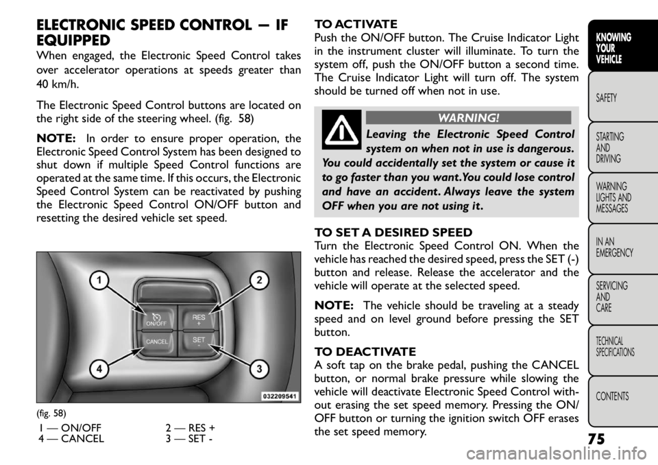 FIAT FREEMONT 2011 Owner handbook (in English) ELECTRONIC SPEED CONTROL — IF EQUIPPED
When engaged, the Electronic Speed Control takes
over accelerator operations at speeds greater than
40 km/h.
The Electronic Speed Control buttons are locate FIAT FREEMONT 2011 Owner handbook (in English) ELECTRONIC SPEED CONTROL — IF EQUIPPED
When engaged, the Electronic Speed Control takes
over accelerator operations at speeds greater than
40 km/h.
The Electronic Speed Control buttons are locate