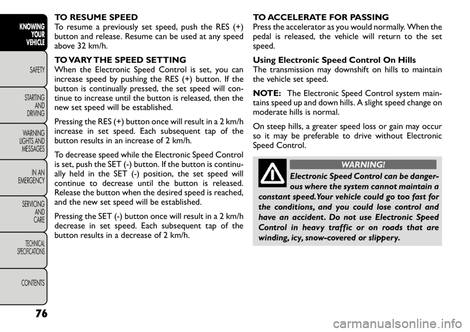 FIAT FREEMONT 2011 Owner handbook (in English) TO RESUME SPEED
To resume a previously set speed, push the RES (+)
button and release. Resume can be used at any speed
above 32 km/h.
TO VARY THE SPEED SETTING
When the Electronic Speed Control is FIAT FREEMONT 2011 Owner handbook (in English) TO RESUME SPEED
To resume a previously set speed, push the RES (+)
button and release. Resume can be used at any speed
above 32 km/h.
TO VARY THE SPEED SETTING
When the Electronic Speed Control is