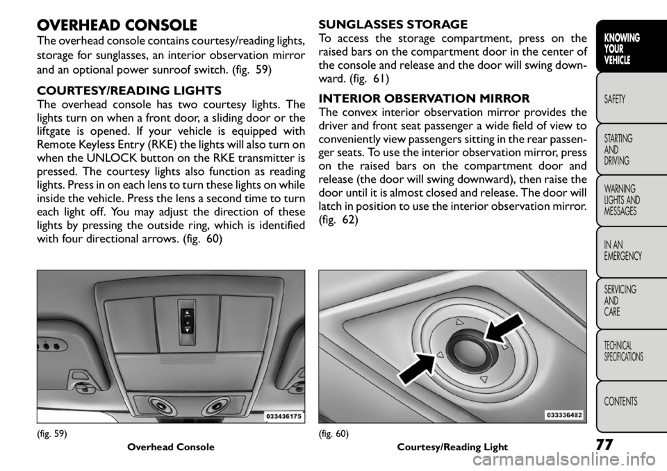 FIAT FREEMONT 2011 Owner handbook (in English) OVERHEAD CONSOLE
The overhead console contains courtesy/reading lights,
storage for sunglasses, an interior observation mirror
and an optional power sunroof switch. (fig. 59)
COURTESY/READING LIGHT FIAT FREEMONT 2011 Owner handbook (in English) OVERHEAD CONSOLE
The overhead console contains courtesy/reading lights,
storage for sunglasses, an interior observation mirror
and an optional power sunroof switch. (fig. 59)
COURTESY/READING LIGHT