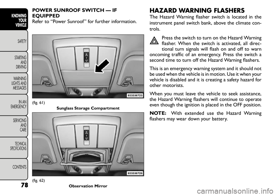 FIAT FREEMONT 2011 Owner handbook (in English) POWER SUNROOF SWITCH — IF EQUIPPED
Refer to “Power Sunroof ” for further information.HAZARD WARNING FLASHERS
The Hazard Warning flasher switch is located in the
instrument panel switch bank, a FIAT FREEMONT 2011 Owner handbook (in English) POWER SUNROOF SWITCH — IF EQUIPPED
Refer to “Power Sunroof ” for further information.HAZARD WARNING FLASHERS
The Hazard Warning flasher switch is located in the
instrument panel switch bank, a