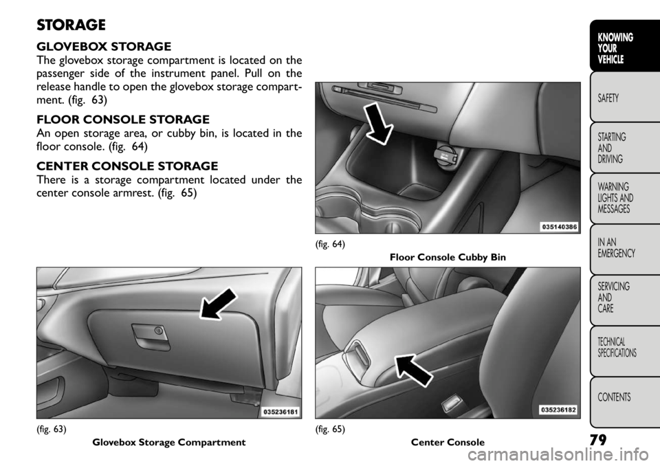 FIAT FREEMONT 2011 Owner handbook (in English) STORAGE
GLOVEBOX STORAGE
The glovebox storage compartment is located on the
passenger side of the instrument panel. Pull on the
release handle to open the glovebox storage compart-
ment. (fig. 63)
FIAT FREEMONT 2011 Owner handbook (in English) STORAGE
GLOVEBOX STORAGE
The glovebox storage compartment is located on the
passenger side of the instrument panel. Pull on the
release handle to open the glovebox storage compart-
ment. (fig. 63)