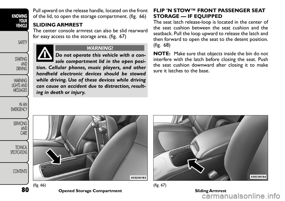 FIAT FREEMONT 2011 Owner handbook (in English) Pull upward on the release handle, located on the front
of the lid, to open the storage compartment. (fig. 66)
SLIDING ARMREST
The center console armrest can also be slid rearward
for easy access t FIAT FREEMONT 2011 Owner handbook (in English) Pull upward on the release handle, located on the front
of the lid, to open the storage compartment. (fig. 66)
SLIDING ARMREST
The center console armrest can also be slid rearward
for easy access t