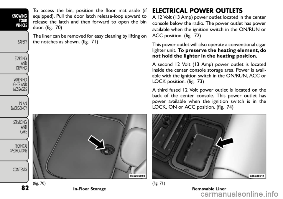 FIAT FREEMONT 2011 Owner handbook (in English) To access the bin, position the floor mat aside (if
equipped). Pull the door latch release-loop upward to
release the latch and then forward to open the bin
door. (fig. 70)
The liner can be removed FIAT FREEMONT 2011 Owner handbook (in English) To access the bin, position the floor mat aside (if
equipped). Pull the door latch release-loop upward to
release the latch and then forward to open the bin
door. (fig. 70)
The liner can be removed