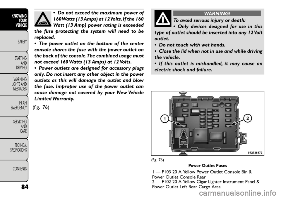 FIAT FREEMONT 2011 Owner handbook (in English) Do not exceed the maximum power of
160Watts (13 Amps) at 12Volts. If the 160
Watt (13 Amp) power rating is exceeded
the fuse protecting the system will need to be
replaced.
The power outlet on t FIAT FREEMONT 2011 Owner handbook (in English) Do not exceed the maximum power of
160Watts (13 Amps) at 12Volts. If the 160
Watt (13 Amp) power rating is exceeded
the fuse protecting the system will need to be
replaced.
The power outlet on t