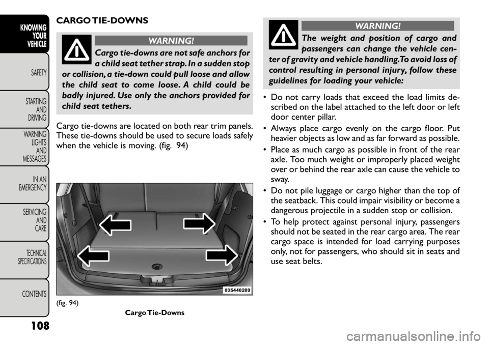 FIAT FREEMONT 2012  Owner handbook (in English) CARGO TIE-DOWNS
WARNING!
Cargo tie-downs are not safe anchors for 
a child seat tether strap. In a sudden stop
or collision, a tie-down could pull loose and allow
the child seat to come loose. A child