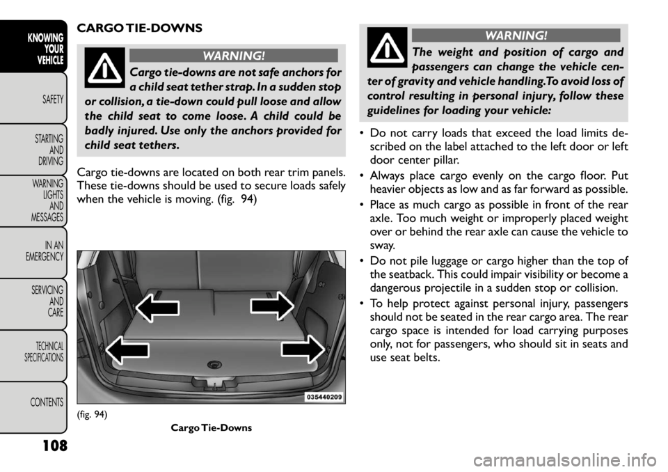 FIAT FREEMONT 2012 Owner handbook (in English) CARGO TIE-DOWNS
WARNING!
Cargo tie-downs are not safe anchors for
a child seat tether strap. In a sudden stop
or collision, a tie-down could pull loose and allow
the child seat to come loose. A child FIAT FREEMONT 2012 Owner handbook (in English) CARGO TIE-DOWNS
WARNING!
Cargo tie-downs are not safe anchors for
a child seat tether strap. In a sudden stop
or collision, a tie-down could pull loose and allow
the child seat to come loose. A child