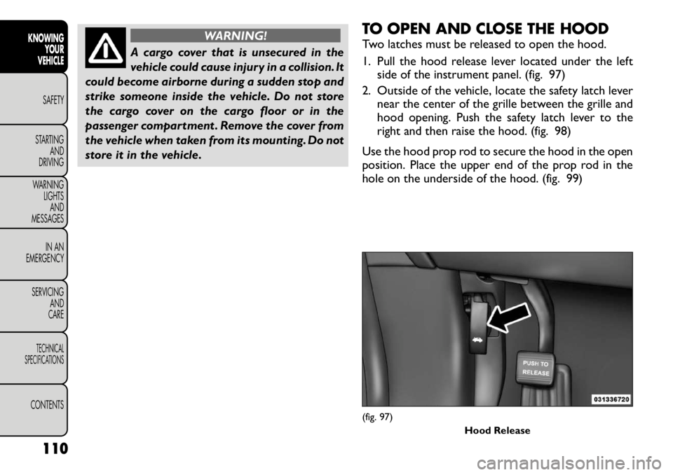 FIAT FREEMONT 2012  Owner handbook (in English) WARNING!
A cargo cover that is unsecured in the 
vehicle could cause injury in a collision. It
could become airborne during a sudden stop and
strike someone inside the vehicle. Do not store
the cargo 