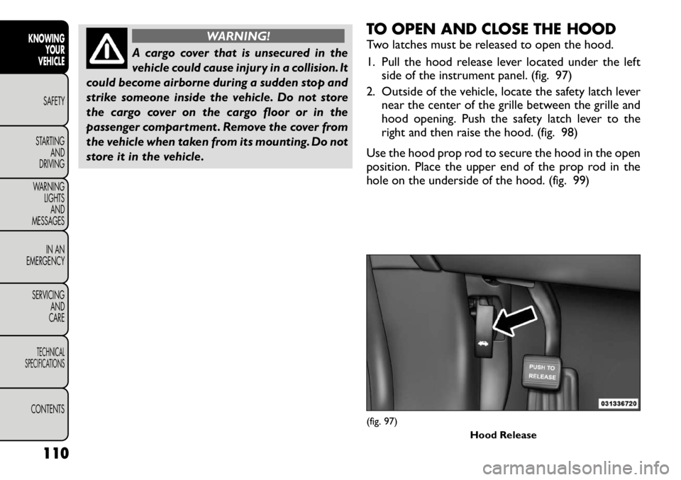 FIAT FREEMONT 2012 Owner handbook (in English) WARNING!
A cargo cover that is unsecured in the
vehicle could cause injury in a collision. It
could become airborne during a sudden stop and
strike someone inside the vehicle. Do not store
the cargo FIAT FREEMONT 2012 Owner handbook (in English) WARNING!
A cargo cover that is unsecured in the
vehicle could cause injury in a collision. It
could become airborne during a sudden stop and
strike someone inside the vehicle. Do not store
the cargo