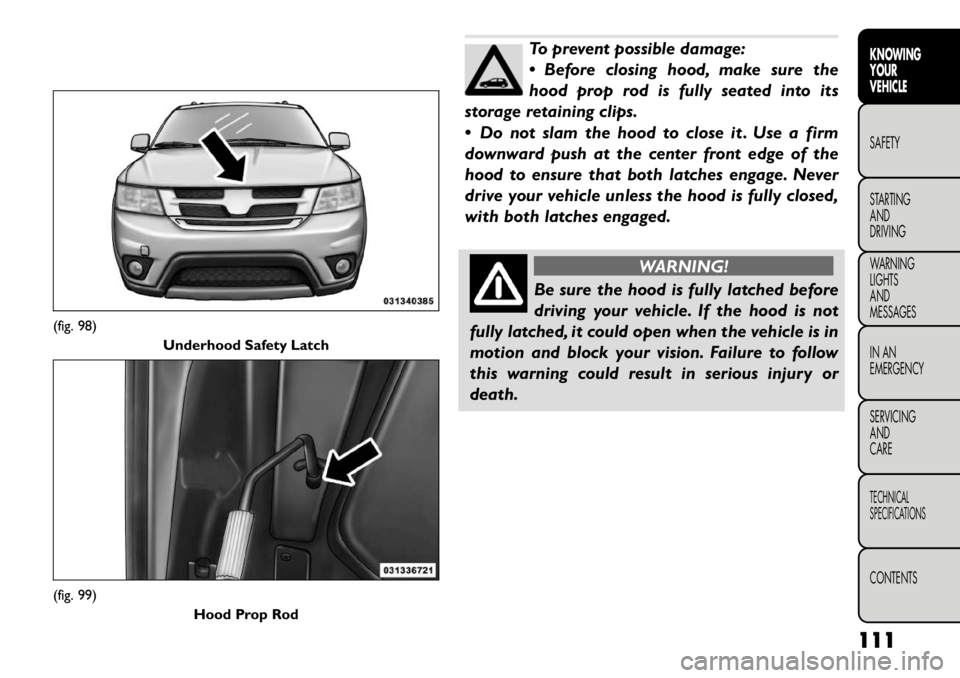 FIAT FREEMONT 2012  Owner handbook (in English) To prevent possible damage: 
 Before closing hood, make sure the
hood prop rod is fully seated into its
storage retaining clips. 
 Do not slam the hood to close it . Use a firm 
downward push at the