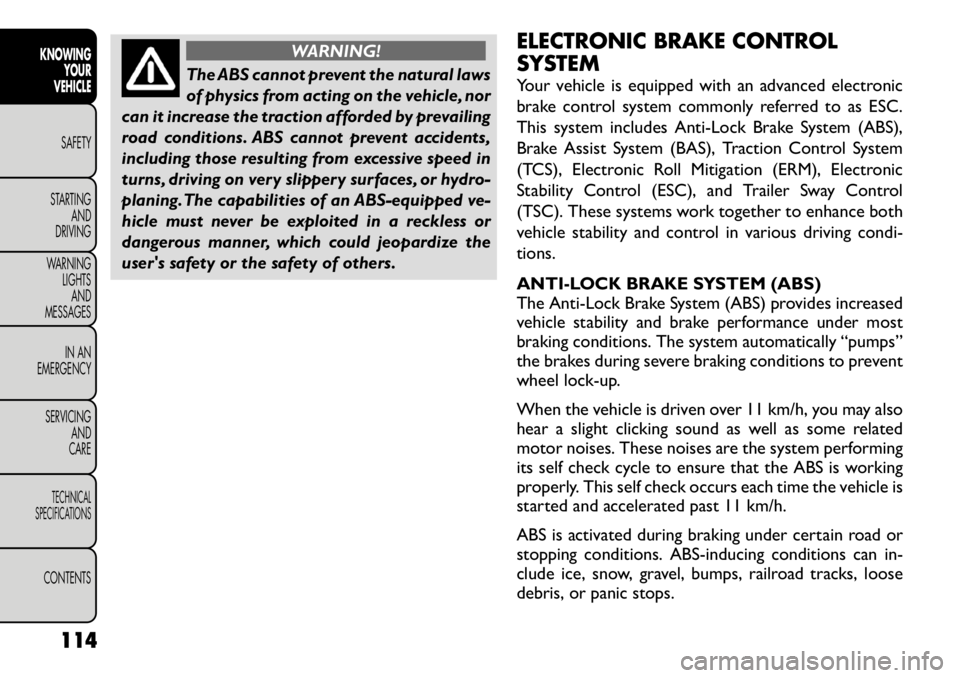 FIAT FREEMONT 2012  Owner handbook (in English) WARNING!
The ABS cannot prevent the natural laws 
of physics from acting on the vehicle, nor
can it increase the traction afforded by prevailing
road conditions. ABS cannot prevent accidents,
includin