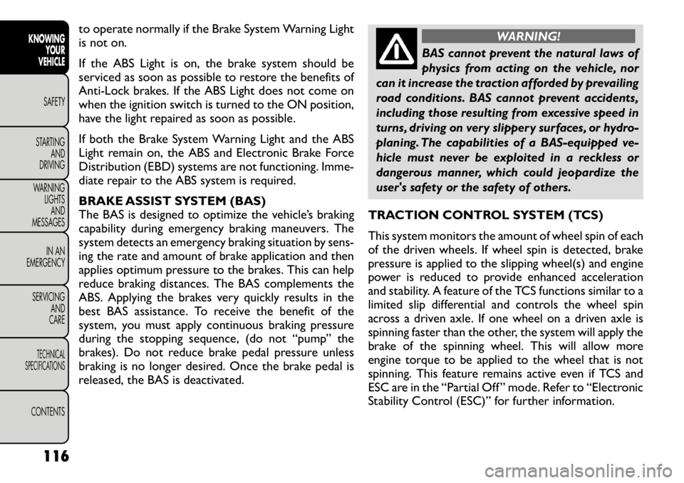 FIAT FREEMONT 2012 Owner handbook (in English) to operate normally if the Brake System Warning Light
is not on.
If the ABS Light is on, the brake system should be
serviced as soon as possible to restore the benefits of
Anti-Lock brakes. If the FIAT FREEMONT 2012 Owner handbook (in English) to operate normally if the Brake System Warning Light
is not on.
If the ABS Light is on, the brake system should be
serviced as soon as possible to restore the benefits of
Anti-Lock brakes. If the