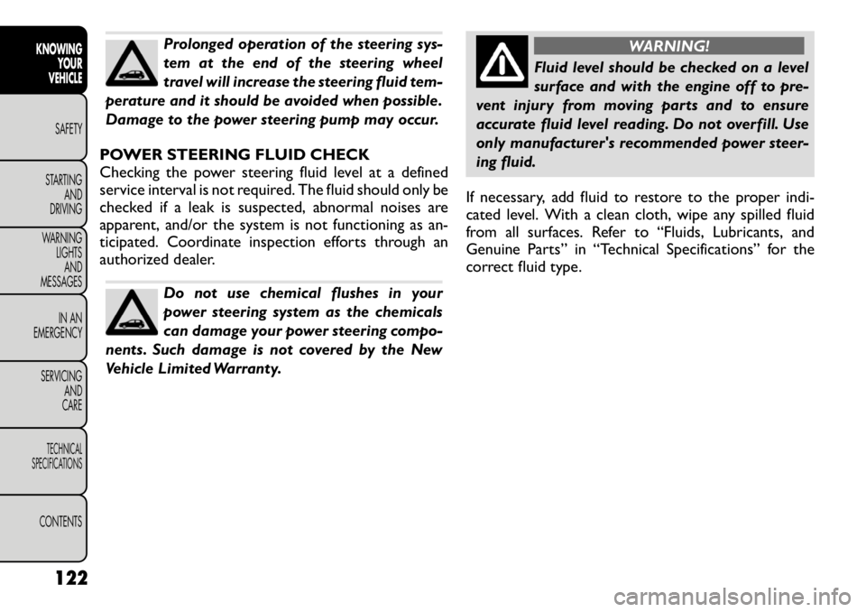 FIAT FREEMONT 2012  Owner handbook (in English) Prolonged operation of the steering sys- 
tem at the end of the steering wheel
travel will increase the steering fluid tem-
perature and it should be avoided when possible.
Damage to the power steerin