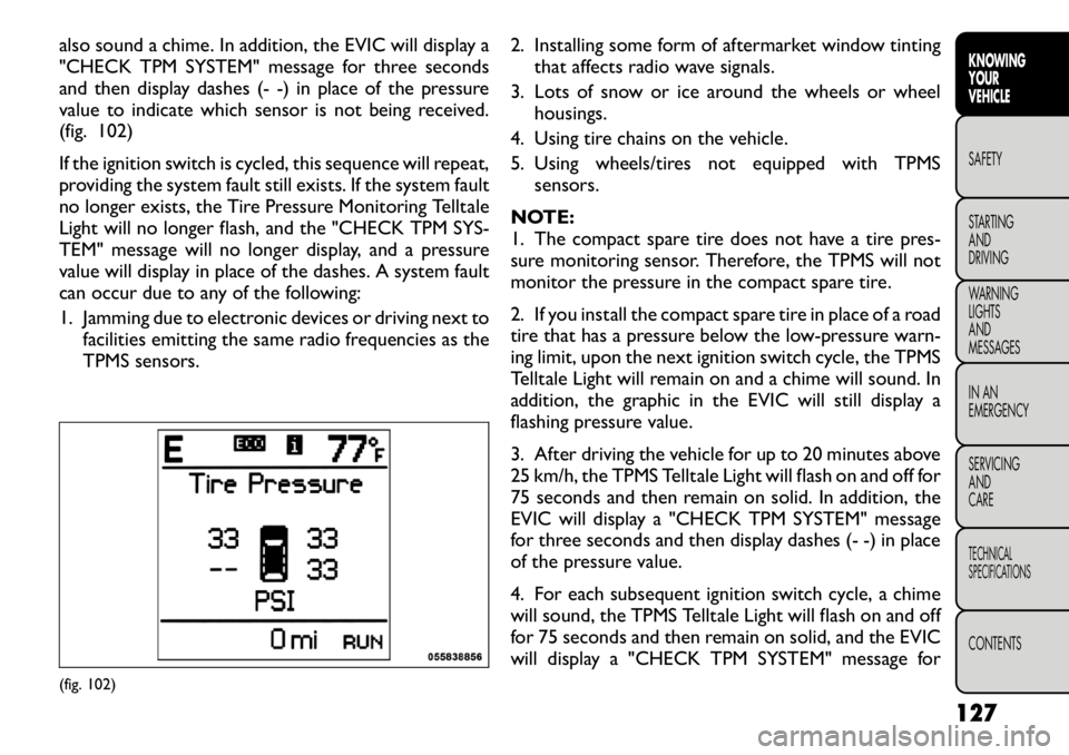 FIAT FREEMONT 2012 Owner handbook (in English) also sound a chime. In addition, the EVIC will display a
"CHECK TPM SYSTEM" message for three seconds
and then display dashes (- -) in place of the pressure
value to indicate which sensor is FIAT FREEMONT 2012 Owner handbook (in English) also sound a chime. In addition, the EVIC will display a
"CHECK TPM SYSTEM" message for three seconds
and then display dashes (- -) in place of the pressure
value to indicate which sensor is