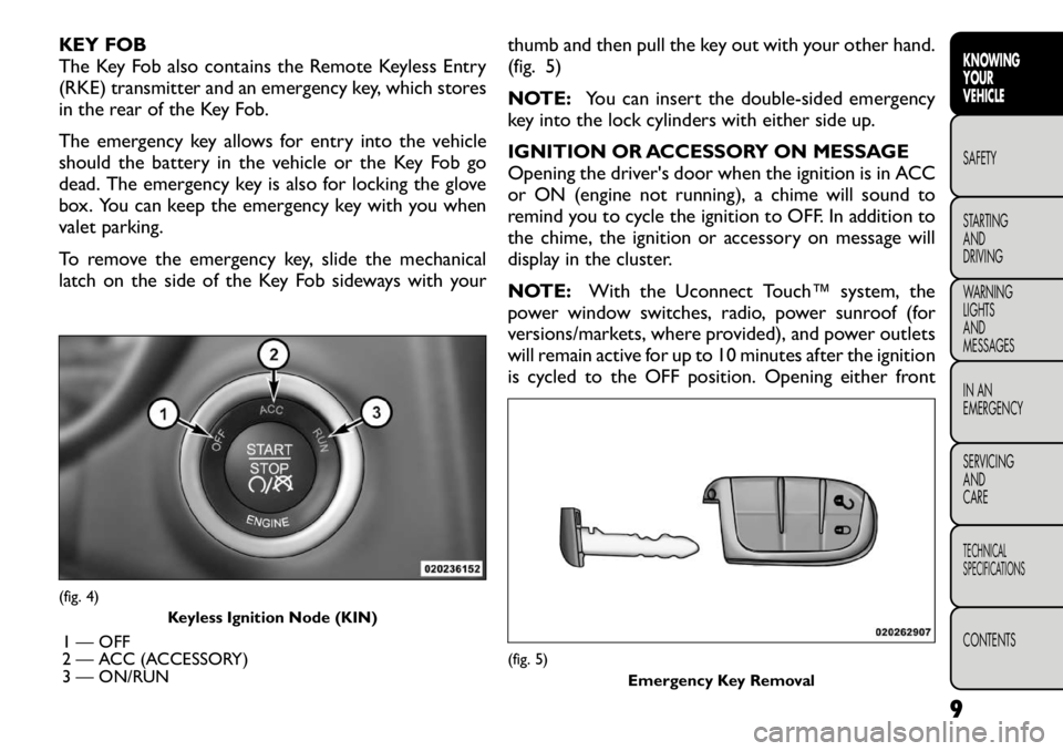 FIAT FREEMONT 2012 Owner handbook (in English) KEY FOB
The Key Fob also contains the Remote Keyless Entry
(RKE) transmitter and an emergency key, which stores
in the rear of the Key Fob.
The emergency key allows for entry into the vehicle
shoul FIAT FREEMONT 2012 Owner handbook (in English) KEY FOB
The Key Fob also contains the Remote Keyless Entry
(RKE) transmitter and an emergency key, which stores
in the rear of the Key Fob.
The emergency key allows for entry into the vehicle
shoul