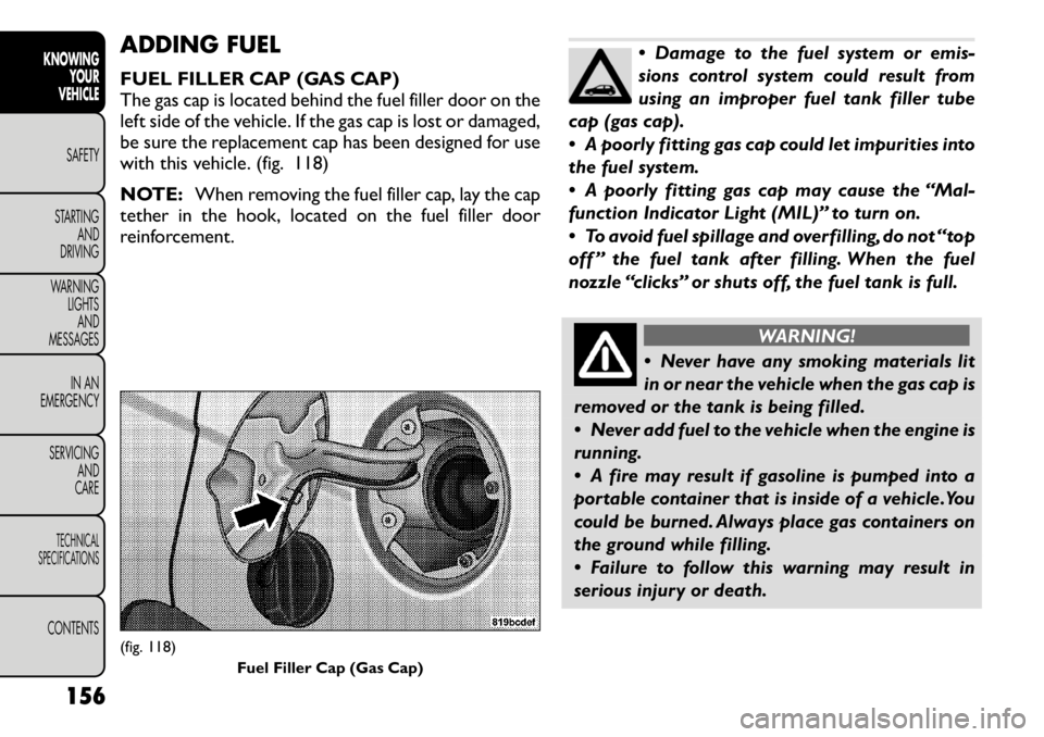 FIAT FREEMONT 2012 Owner handbook (in English) ADDING FUEL
FUEL FILLER CAP (GAS CAP)
The gas cap is located behind the fuel filler door on the
left side of the vehicle. If the gas cap is lost or damaged,
be sure the replacement cap has been desi FIAT FREEMONT 2012 Owner handbook (in English) ADDING FUEL
FUEL FILLER CAP (GAS CAP)
The gas cap is located behind the fuel filler door on the
left side of the vehicle. If the gas cap is lost or damaged,
be sure the replacement cap has been desi