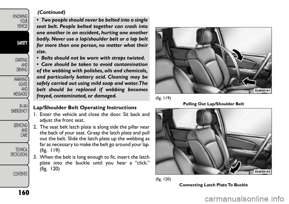 FIAT FREEMONT 2012 Owner handbook (in English) (Continued)
Two people should never be belted into a single
seat belt . People belted together can crash into
one another in an accident , hurting one another
badly. Never use a lap/shoulder belt o FIAT FREEMONT 2012 Owner handbook (in English) (Continued)
Two people should never be belted into a single
seat belt . People belted together can crash into
one another in an accident , hurting one another
badly. Never use a lap/shoulder belt o