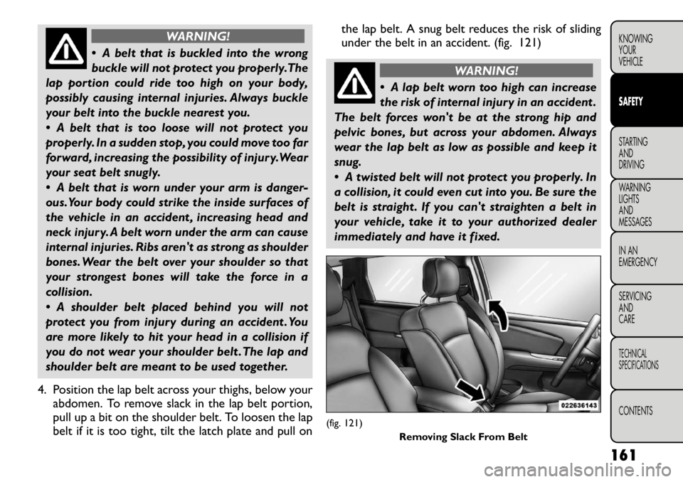 FIAT FREEMONT 2012 Owner handbook (in English) WARNING!
A belt that is buckled into the wrong
buckle will not protect you properly.The
lap portion could ride too high on your body,
possibly causing internal injuries. Always buckle
your belt int FIAT FREEMONT 2012 Owner handbook (in English) WARNING!
A belt that is buckled into the wrong
buckle will not protect you properly.The
lap portion could ride too high on your body,
possibly causing internal injuries. Always buckle
your belt int