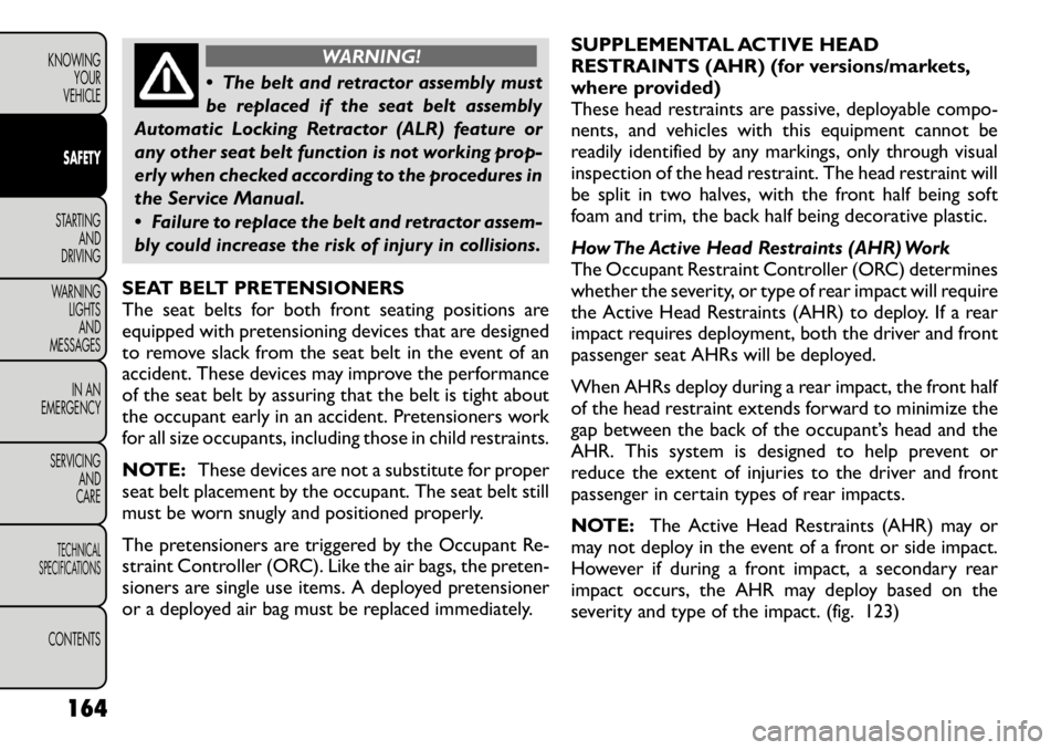FIAT FREEMONT 2012 Owner handbook (in English) WARNING!
The belt and retractor assembly must
be replaced if the seat belt assembly
Automatic Locking Retractor (ALR) feature or
any other seat belt function is not working prop-
erly when checked FIAT FREEMONT 2012 Owner handbook (in English) WARNING!
The belt and retractor assembly must
be replaced if the seat belt assembly
Automatic Locking Retractor (ALR) feature or
any other seat belt function is not working prop-
erly when checked