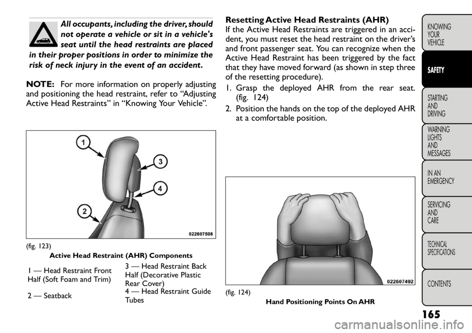 FIAT FREEMONT 2012 Owner handbook (in English) All occupants, including the driver, should
not operate a vehicle or sit in a vehicles
seat until the head restraints are placed
in their proper positions in order to minimize the
risk of neck injur FIAT FREEMONT 2012 Owner handbook (in English) All occupants, including the driver, should
not operate a vehicle or sit in a vehicles
seat until the head restraints are placed
in their proper positions in order to minimize the
risk of neck injur