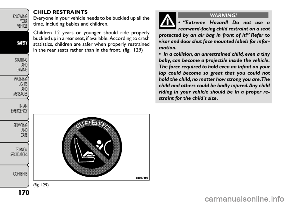 FIAT FREEMONT 2012 Owner handbook (in English) CHILD RESTRAINTS
Everyone in your vehicle needs to be buckled up all the
time, including babies and children.
Children 12 years or younger should ride properly
buckled up in a rear seat, if availab FIAT FREEMONT 2012 Owner handbook (in English) CHILD RESTRAINTS
Everyone in your vehicle needs to be buckled up all the
time, including babies and children.
Children 12 years or younger should ride properly
buckled up in a rear seat, if availab