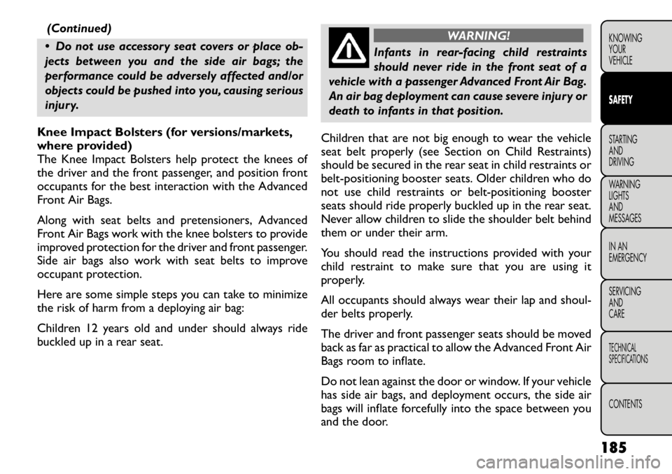 FIAT FREEMONT 2012 Owner handbook (in English) (Continued)
Do not use accessory seat covers or place ob-
jects between you and the side air bags; the
performance could be adversely affected and/or
objects could be pushed into you, causing serio FIAT FREEMONT 2012 Owner handbook (in English) (Continued)
Do not use accessory seat covers or place ob-
jects between you and the side air bags; the
performance could be adversely affected and/or
objects could be pushed into you, causing serio