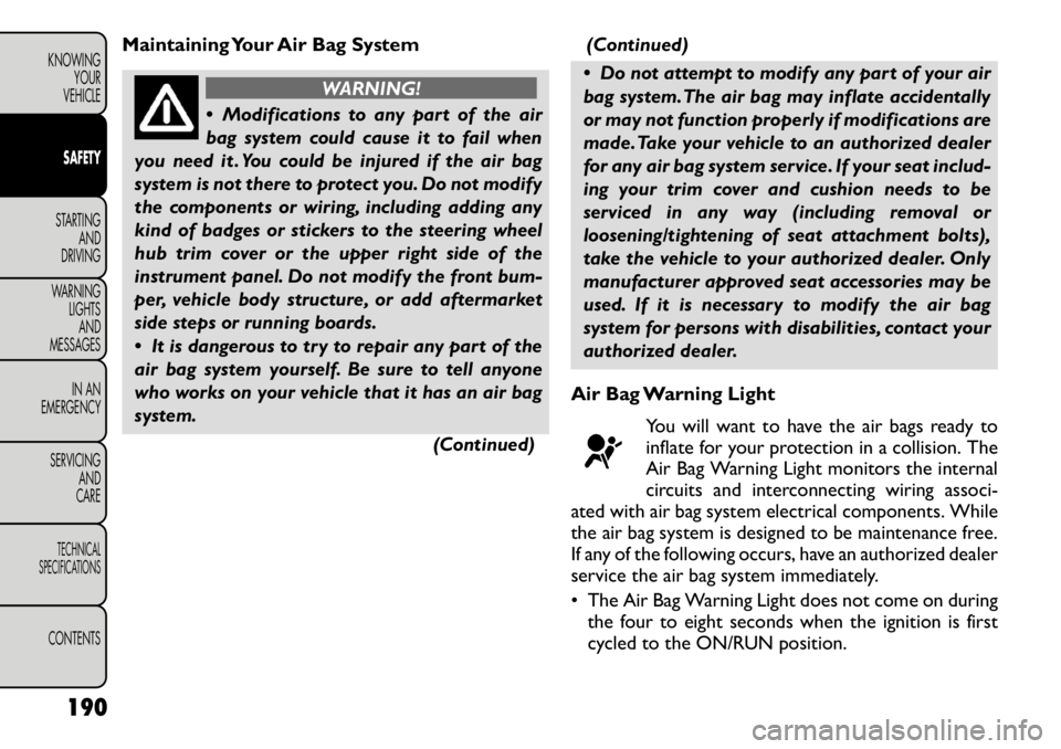 FIAT FREEMONT 2012 Owner handbook (in English) Maintaining Your Air Bag System
WARNING!
Modifications to any part of the air
bag system could cause it to fail when
you need it . You could be injured if the air bag
system is not there to protect FIAT FREEMONT 2012 Owner handbook (in English) Maintaining Your Air Bag System
WARNING!
Modifications to any part of the air
bag system could cause it to fail when
you need it . You could be injured if the air bag
system is not there to protect
