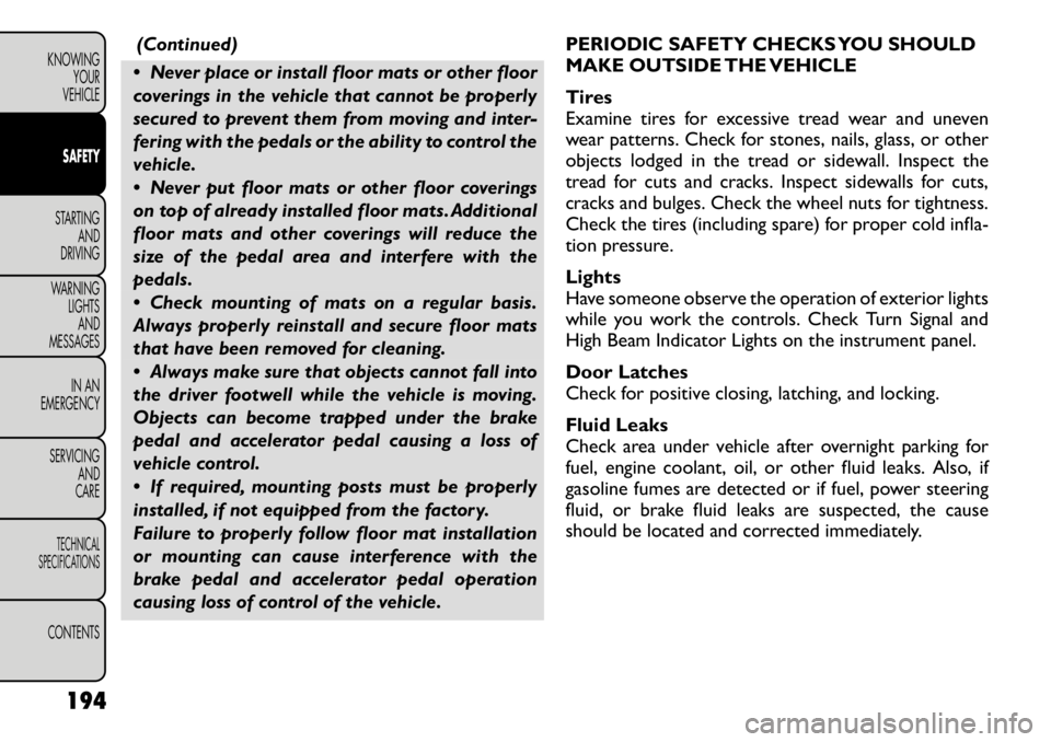 FIAT FREEMONT 2012  Owner handbook (in English) (Continued)
 Never place or install floor mats or other floor 
coverings in the vehicle that cannot be properly
secured to prevent them from moving and inter-
fering with the pedals or the ability to