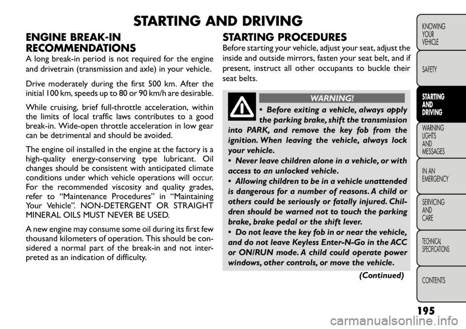 FIAT FREEMONT 2012 Owner handbook (in English) STARTING AND DRIVING
ENGINE BREAK-IN
RECOMMENDATIONS
A long break-in period is not required for the engine
and drivetrain (transmission and axle) in your vehicle.
Drive moderately during the first FIAT FREEMONT 2012 Owner handbook (in English) STARTING AND DRIVING
ENGINE BREAK-IN
RECOMMENDATIONS
A long break-in period is not required for the engine
and drivetrain (transmission and axle) in your vehicle.
Drive moderately during the first