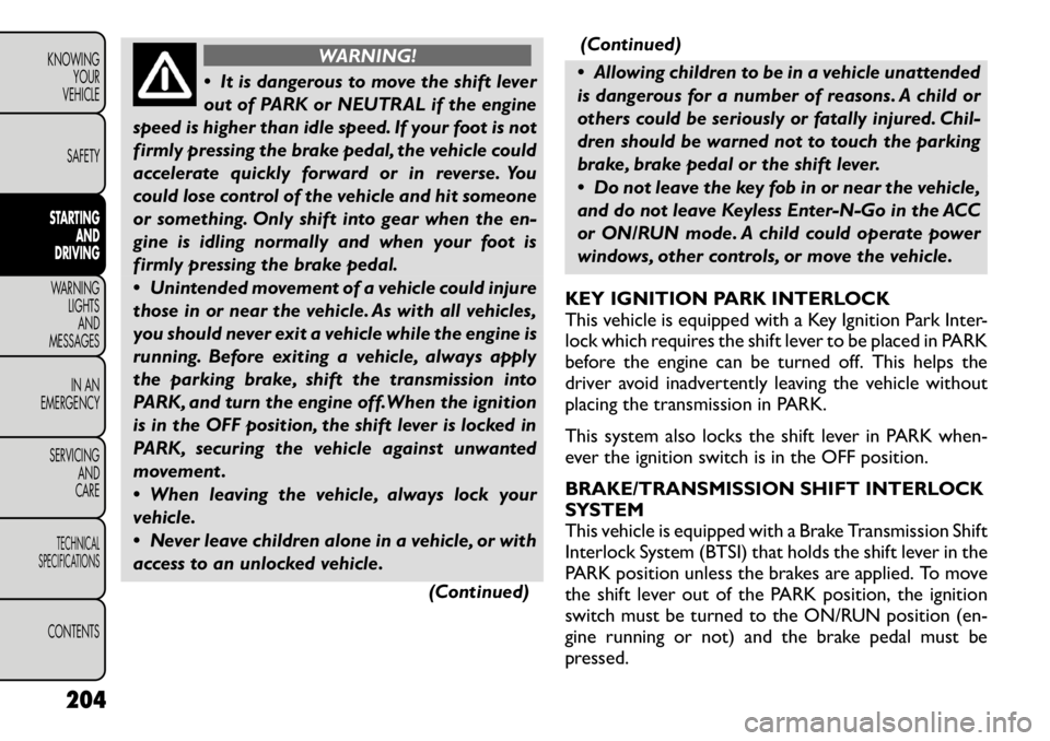 FIAT FREEMONT 2012 Owner handbook (in English) WARNING!
It is dangerous to move the shift lever
out of PARK or NEUTRAL if the engine
speed is higher than idle speed. If your foot is not
firmly pressing the brake pedal, the vehicle could
acceler FIAT FREEMONT 2012 Owner handbook (in English) WARNING!
It is dangerous to move the shift lever
out of PARK or NEUTRAL if the engine
speed is higher than idle speed. If your foot is not
firmly pressing the brake pedal, the vehicle could
acceler