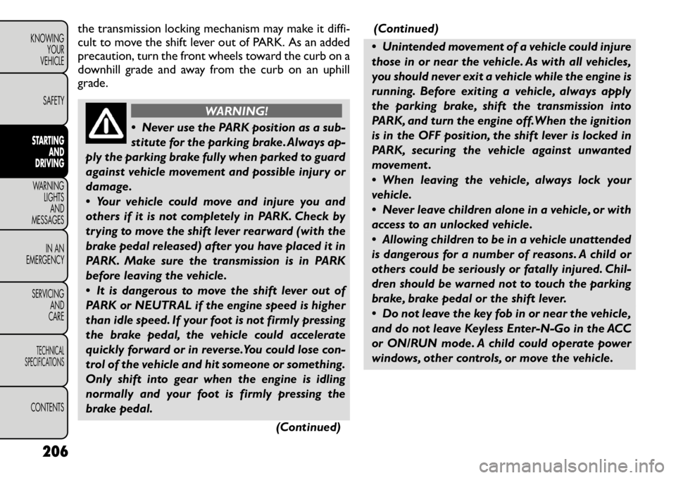 FIAT FREEMONT 2012 Owner handbook (in English) the transmission locking mechanism may make it diffi-
cult to move the shift lever out of PARK. As an added
precaution, turn the front wheels toward the curb on a
downhill grade and away from the cur FIAT FREEMONT 2012 Owner handbook (in English) the transmission locking mechanism may make it diffi-
cult to move the shift lever out of PARK. As an added
precaution, turn the front wheels toward the curb on a
downhill grade and away from the cur