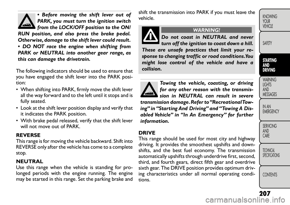 FIAT FREEMONT 2012 Owner handbook (in English) Before moving the shift lever out of
PARK, you must turn the ignition switch
from the LOCK/OFF position to the ON/
RUN position, and also press the brake pedal.
Otherwise, damage to the shift lever FIAT FREEMONT 2012 Owner handbook (in English) Before moving the shift lever out of
PARK, you must turn the ignition switch
from the LOCK/OFF position to the ON/
RUN position, and also press the brake pedal.
Otherwise, damage to the shift lever