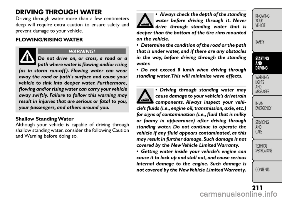 FIAT FREEMONT 2012  Owner handbook (in English) DRIVING THROUGH WATER 
Driving through water more than a few centimeters 
deep will require extra caution to ensure safety and
prevent damage to your vehicle. 
FLOWING/RISING WATER
WARNING!
Do not dri