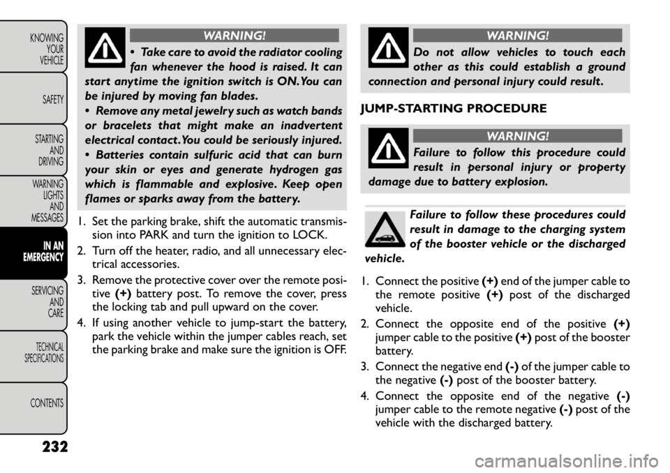 FIAT FREEMONT 2012  Owner handbook (in English) WARNING!
 Take care to avoid the radiator cooling 
fan whenever the hood is raised. It can
start anytime the ignition switch is ON.You can
be injured by moving fan blades. 
 Remove any metal jewelry