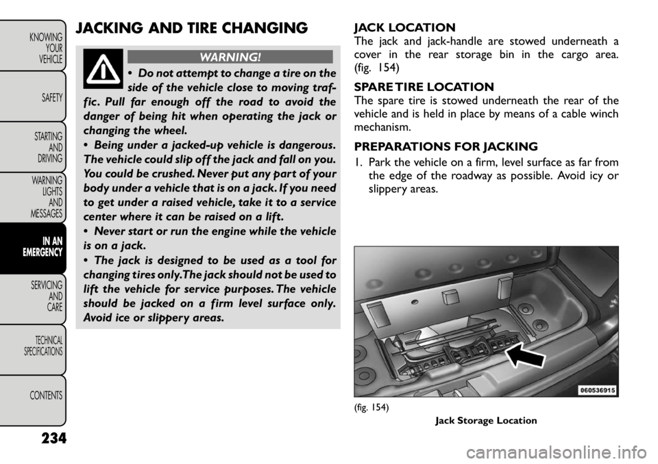 FIAT FREEMONT 2012  Owner handbook (in English) JACKING AND TIRE CHANGING
WARNING!
 Do not attempt to change a tire on the 
side of the vehicle close to moving traf-
fic . Pull far enough off the road to avoid the
danger of being hit when operatin