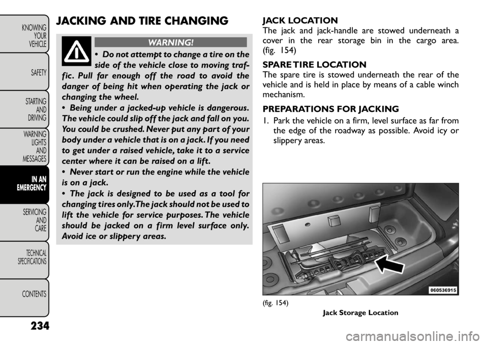 FIAT FREEMONT 2012 Owner handbook (in English) JACKING AND TIRE CHANGING
WARNING!
Do not attempt to change a tire on the
side of the vehicle close to moving traf-
fic . Pull far enough off the road to avoid the
danger of being hit when operatin FIAT FREEMONT 2012 Owner handbook (in English) JACKING AND TIRE CHANGING
WARNING!
Do not attempt to change a tire on the
side of the vehicle close to moving traf-
fic . Pull far enough off the road to avoid the
danger of being hit when operatin