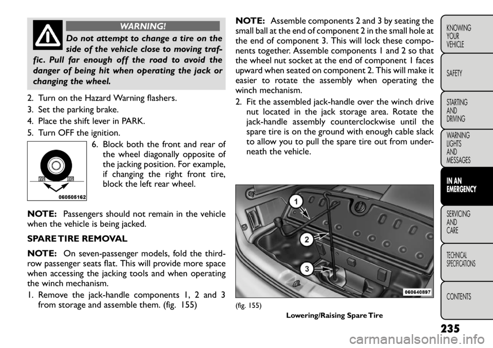FIAT FREEMONT 2012 Owner handbook (in English) WARNING!
Do not attempt to change a tire on the
side of the vehicle close to moving traf-
fic . Pull far enough off the road to avoid the
danger of being hit when operating the jack or
changing the w FIAT FREEMONT 2012 Owner handbook (in English) WARNING!
Do not attempt to change a tire on the
side of the vehicle close to moving traf-
fic . Pull far enough off the road to avoid the
danger of being hit when operating the jack or
changing the w