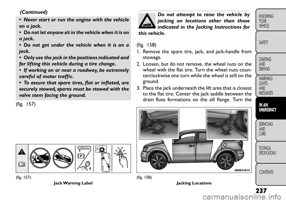 FIAT FREEMONT 2012  Owner handbook (in English) (Continued)
 Never start or run the engine with the vehicle 
on a jack. 
 Do not let anyone sit in the vehicle when it is on 
a jack. 
 Do not get under the vehicle when it is on a 
jack. 
 Only u