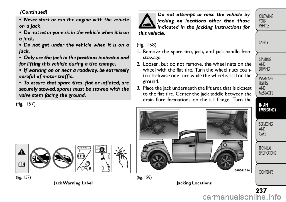 FIAT FREEMONT 2012 Owner handbook (in English) (Continued)
Never start or run the engine with the vehicle
on a jack.
Do not let anyone sit in the vehicle when it is on
a jack.
Do not get under the vehicle when it is on a
jack.
Only u FIAT FREEMONT 2012 Owner handbook (in English) (Continued)
Never start or run the engine with the vehicle
on a jack.
Do not let anyone sit in the vehicle when it is on
a jack.
Do not get under the vehicle when it is on a
jack.
Only u