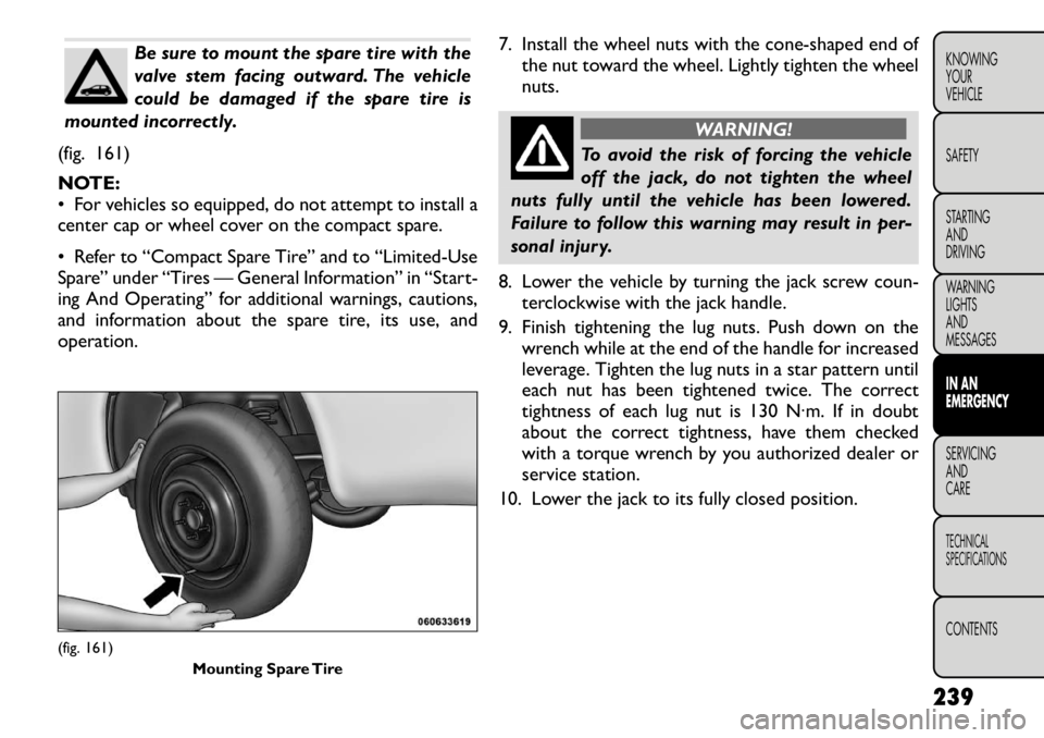 FIAT FREEMONT 2012 Owner handbook (in English) Be sure to mount the spare tire with the
valve stem facing outward. The vehicle
could be damaged if the spare tire is
mounted incorrectly.
(fig. 161)
NOTE:
• For vehicles so equipped, do not atte FIAT FREEMONT 2012 Owner handbook (in English) Be sure to mount the spare tire with the
valve stem facing outward. The vehicle
could be damaged if the spare tire is
mounted incorrectly.
(fig. 161)
NOTE:
• For vehicles so equipped, do not atte