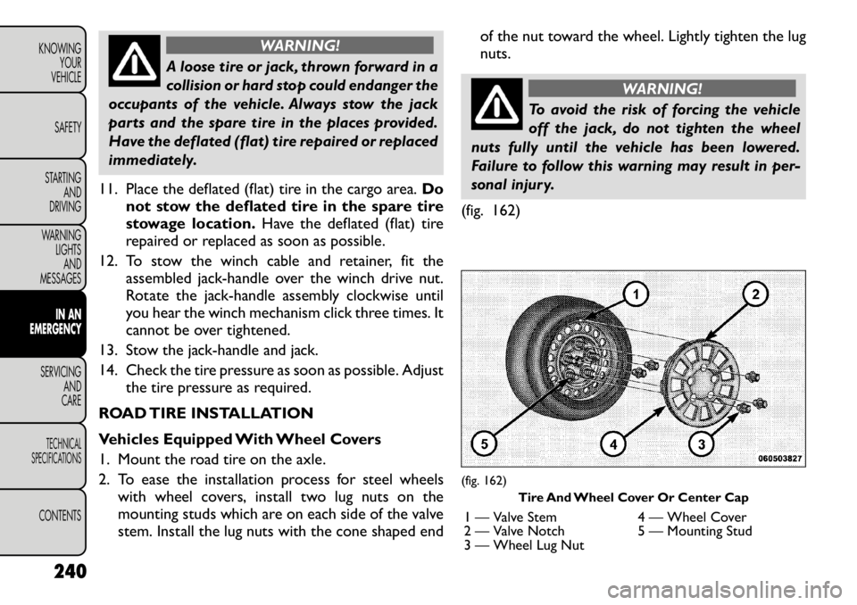 FIAT FREEMONT 2012 Owner handbook (in English) WARNING!
A loose tire or jack, thrown forward in a
collision or hard stop could endanger the
occupants of the vehicle. Always stow the jack
parts and the spare tire in the places provided.
Have the d FIAT FREEMONT 2012 Owner handbook (in English) WARNING!
A loose tire or jack, thrown forward in a
collision or hard stop could endanger the
occupants of the vehicle. Always stow the jack
parts and the spare tire in the places provided.
Have the d